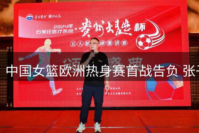 中国女篮欧洲热身赛首战告负 张子宇贡献13+8