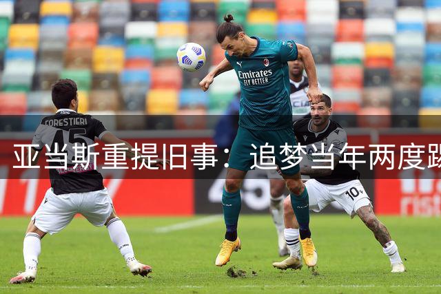 亚当斯重提旧事：追梦当年两度踢中要害 一次明显是故意动作