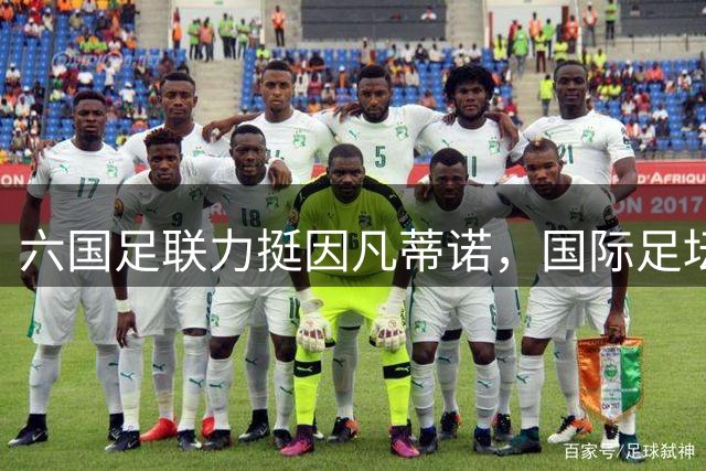 六国足联力挺因凡蒂诺，国际足坛分歧加剧