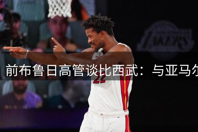 前布鲁日高管谈比西武：与亚马尔默契十足 必成巴萨未来之星