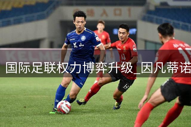 国际足联权力博弈升级 因凡蒂诺面临19票罢免危机