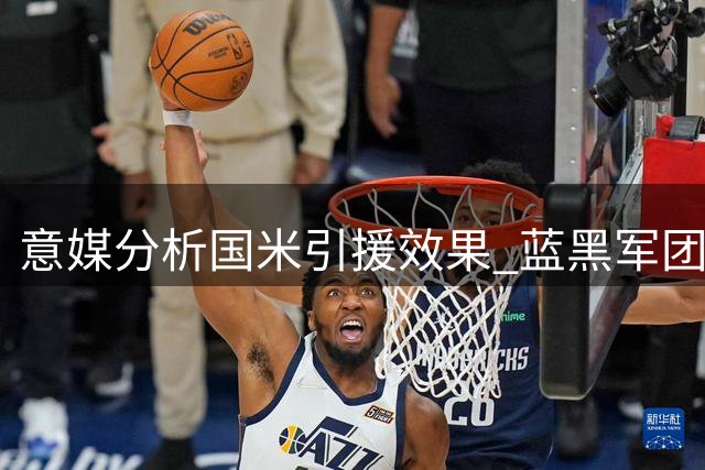 意媒分析国米引援效果 蓝黑军团成意甲夺冠大热