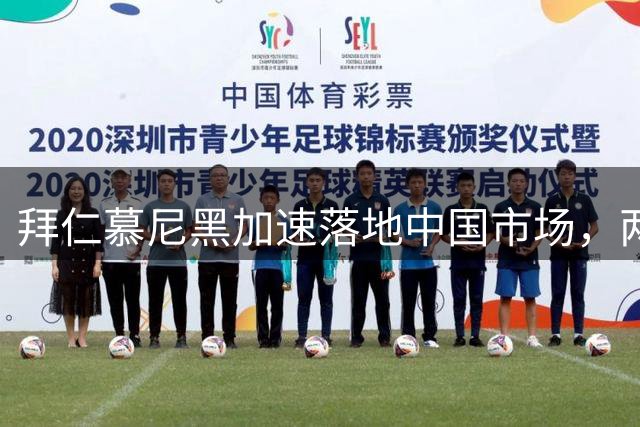 拜仁慕尼黑加速落地中国市场，两年内将在中国大陆举办赛事
