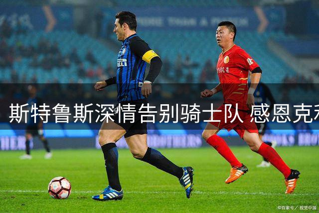 斯特鲁斯深情告别骑士队 感恩克利夫兰三年美好岁月