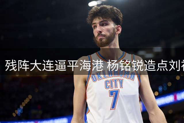 残阵大连逼平海港 杨铭锐造点刘祝润救主