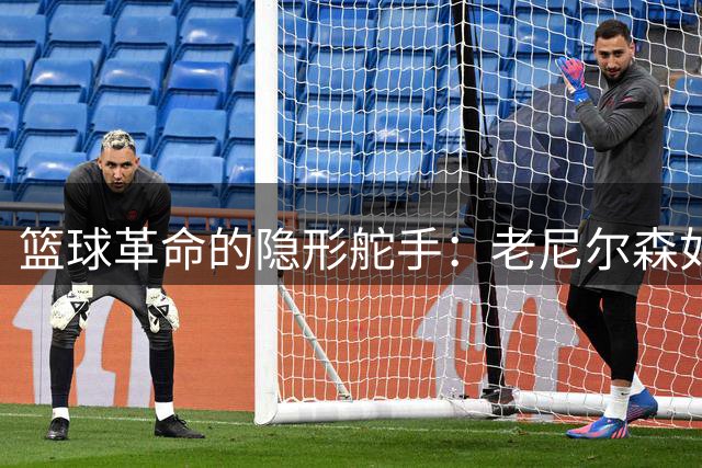 篮球革命的隐形舵手：老尼尔森如何用"离经叛道"重塑NBA进攻哲学