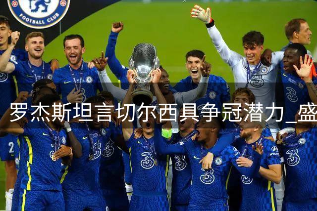 罗杰斯坦言切尔西具争冠潜力 盛赞与帕尔默默契配合