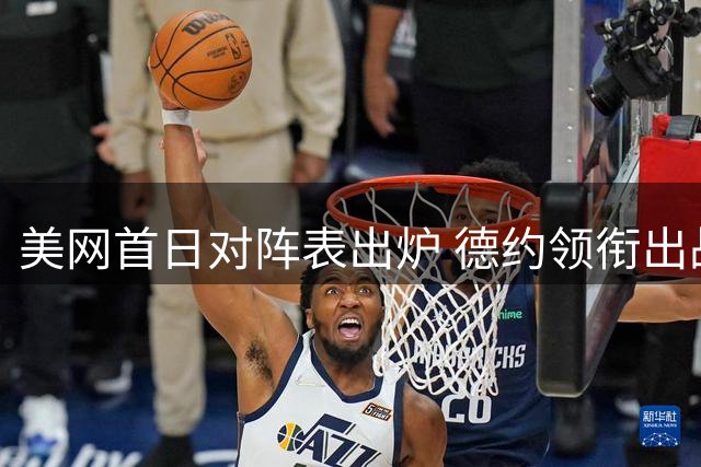 美网首日对阵表出炉 德约领衔出战 中国四将亮相