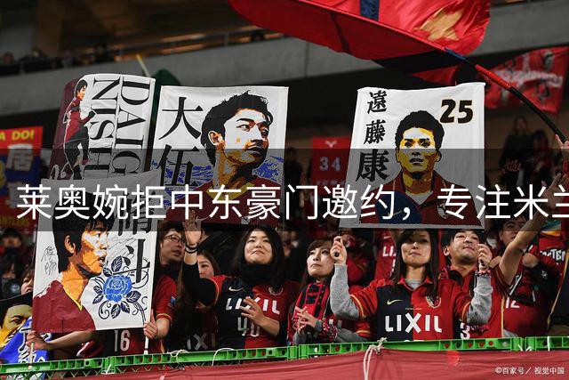 莱奥婉拒中东豪门邀约，专注米兰赛事