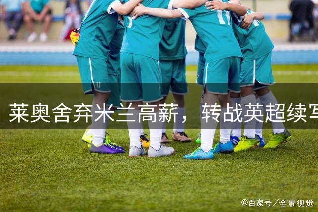 莱奥舍弃米兰高薪，转战英超续写职业生涯