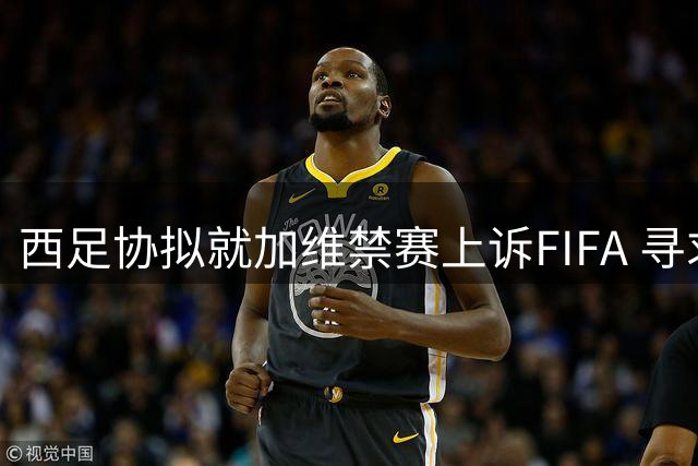 西足协拟就加维禁赛上诉FIFA 寻求缓期执行处罚