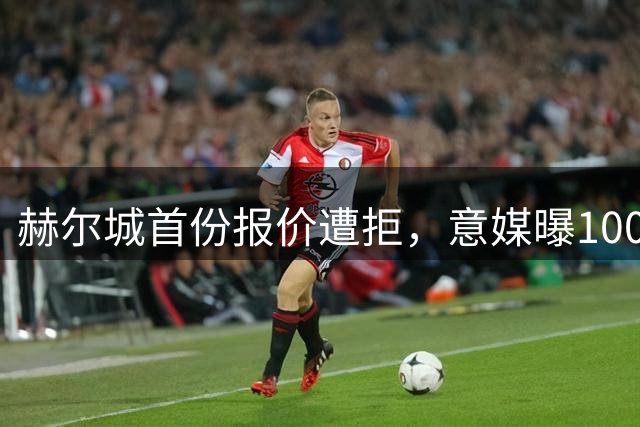 赫尔城首份报价遭拒，意媒曝1000万欧元或可带走萨索洛前锋