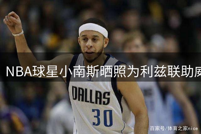 NBA球星小南斯晒照为利兹联助威 主队英超首轮告捷