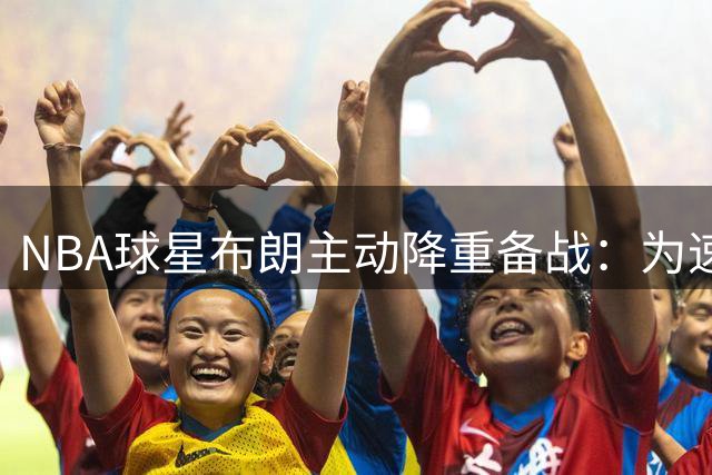 NBA球星布朗主动降重备战：为速度牺牲3公斤体重适应新时代节奏